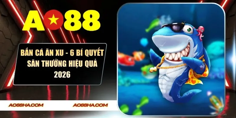 Bắn Cá Ăn Xu - 6 Bí Quyết Săn Thưởng Hiệu Quả 2026