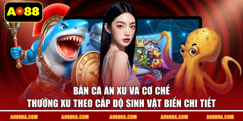 Bắn cá ăn xu và cơ chế thưởng xu theo cấp độ sinh vật biển chi tiết