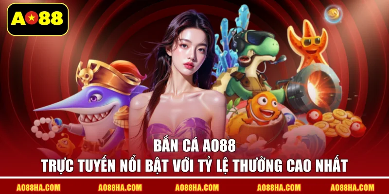 Bắn cá AO88 trực tuyến nổi bật với tỷ lệ thưởng cao nhất