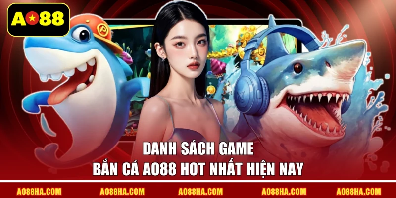Danh sách game bắn cá AO88 hot nhất hiện nay