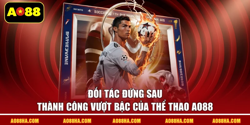 Đối tác đứng sau thành công vượt bậc của thể thao AO88
