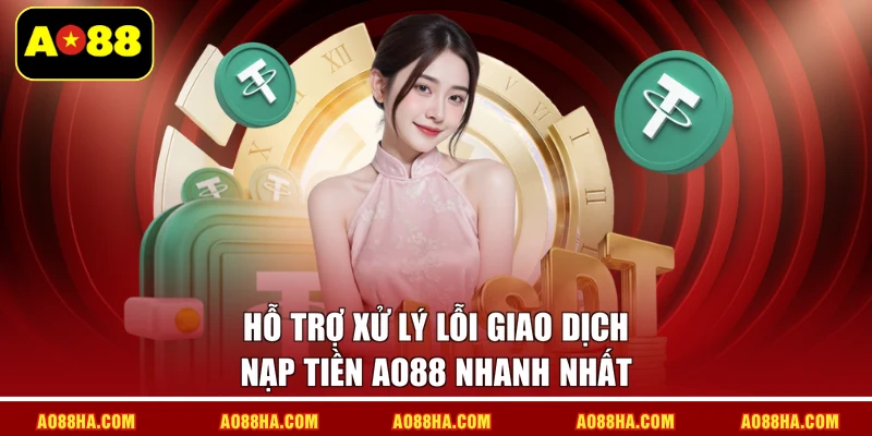 Hỗ trợ xử lý lỗi giao dịch nạp tiền AO88 nhanh nhất