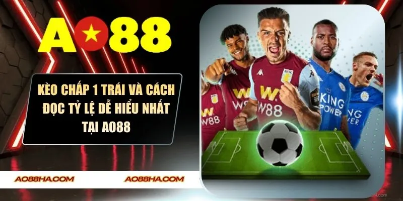 Kèo Chấp 1 Trái Và Cách Đọc Tỷ Lệ Dễ Hiểu Nhất Tại AO88