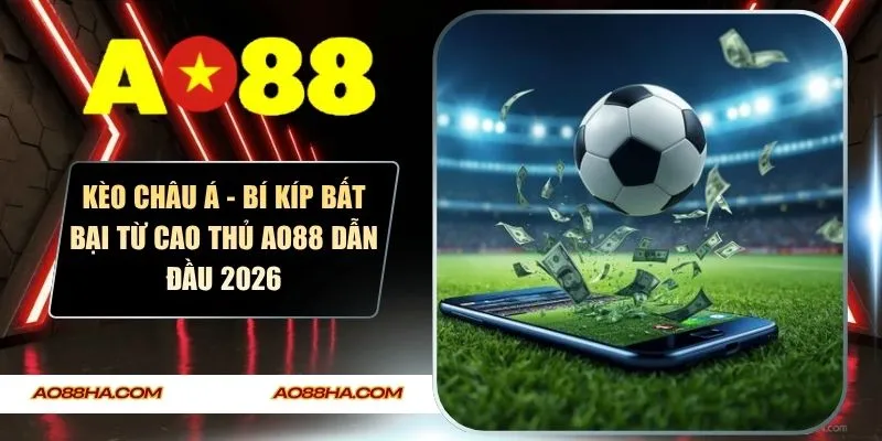Kèo châu Á - Bí kíp bất bại từ cao thủ AO88 dẫn đầu 2026