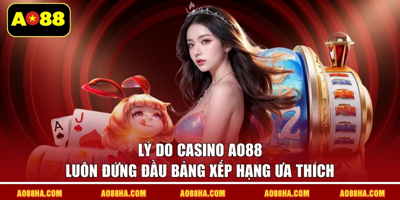 Lý do casino AO88 luôn đứng đầu bảng xếp hạng ưa thích