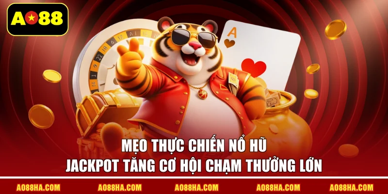 Mẹo thực chiến nổ hũ Jackpot tăng cơ hội chạm thưởng lớn