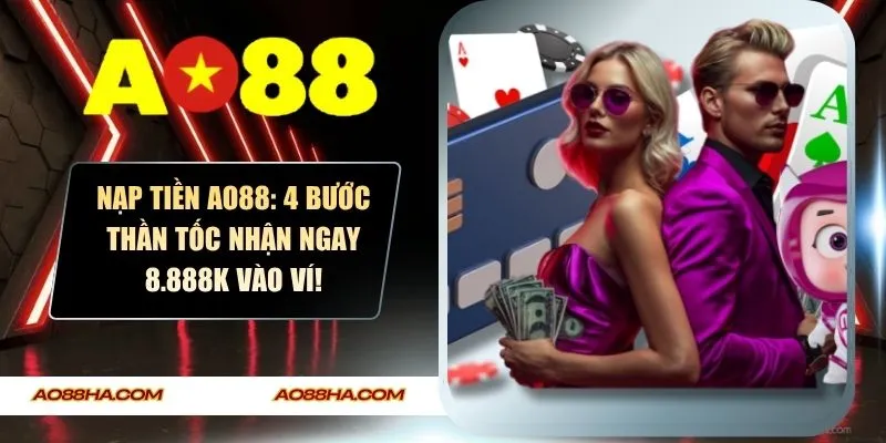 Nạp Tiền AO88: 4 Bước Thần Tốc Nhận Ngay 8.888k Vào Ví!