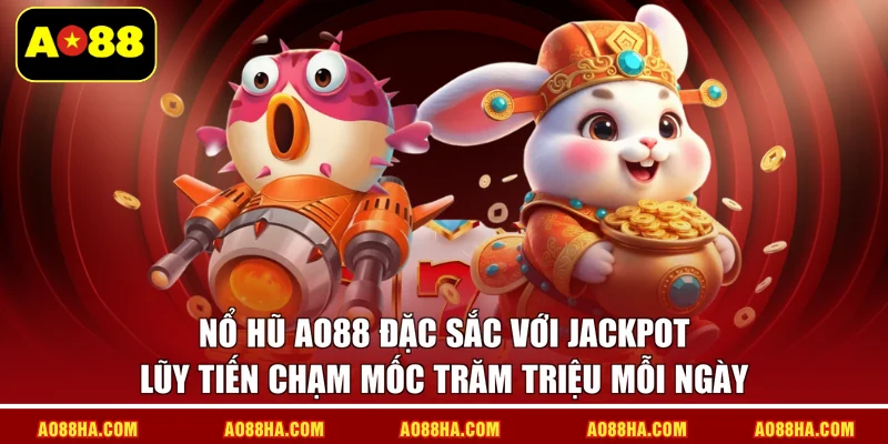 Nổ hũ AO88 đặc sắc với jackpot lũy tiến chạm mốc trăm triệu mỗi ngày