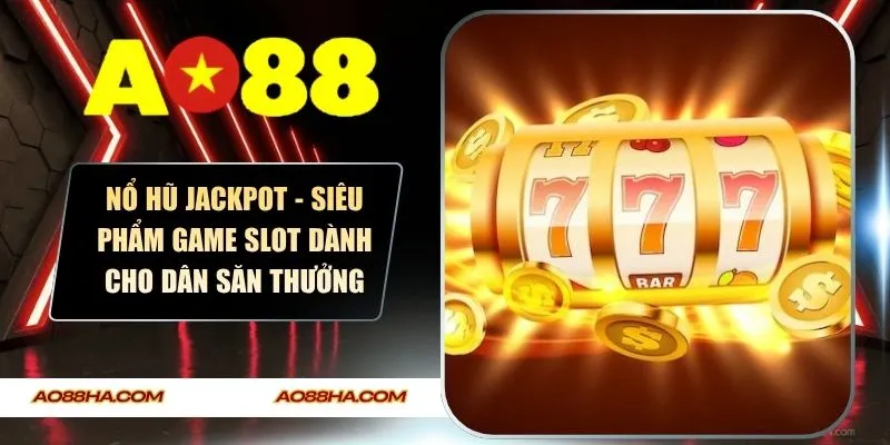 Nổ Hũ Jackpot - Siêu Phẩm Game Slot Dành Cho Dân Săn Thưởng
