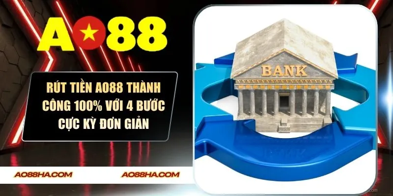 Rút Tiền AO88 Thành Công 100% Với 4 Bước Cực Kỳ Đơn Giản
