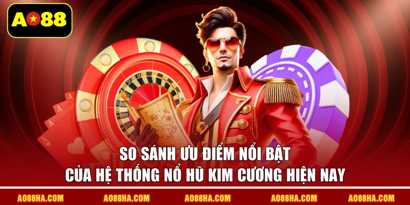 So sánh ưu điểm nổi bật của hệ thống Nổ hũ kim cương hiện nay