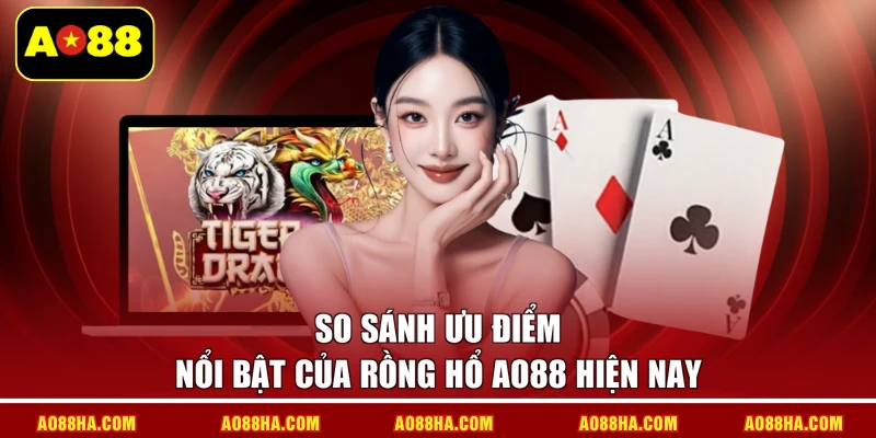 So sánh ưu điểm nổi bật của Rồng hổ AO88 hiện nay