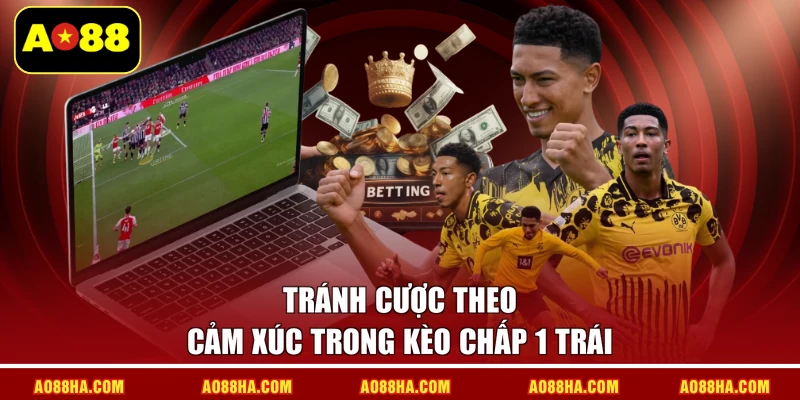 Tránh cược theo cảm xúc trong kèo chấp 1 trái