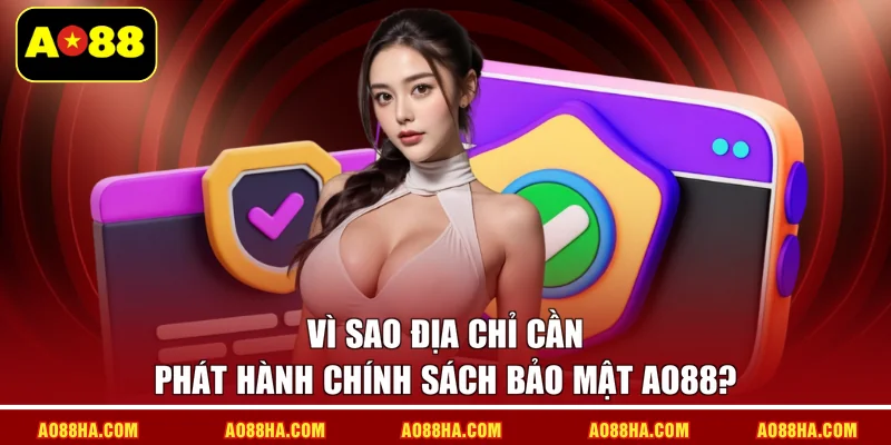 Vì sao địa chỉ cần phát hành chính sách bảo mật AO88?